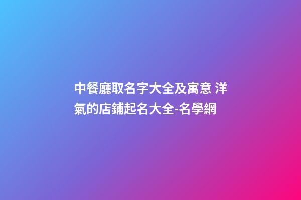 中餐廳取名字大全及寓意 洋氣的店鋪起名大全-名學網-第1張-店鋪起名-玄機派